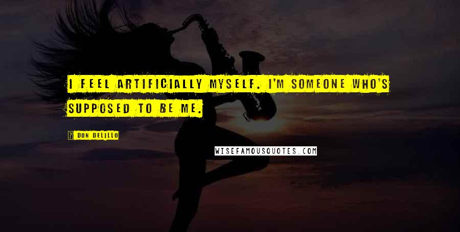 Don DeLillo Quotes: I feel artificially myself. I'm someone who's supposed to be me.