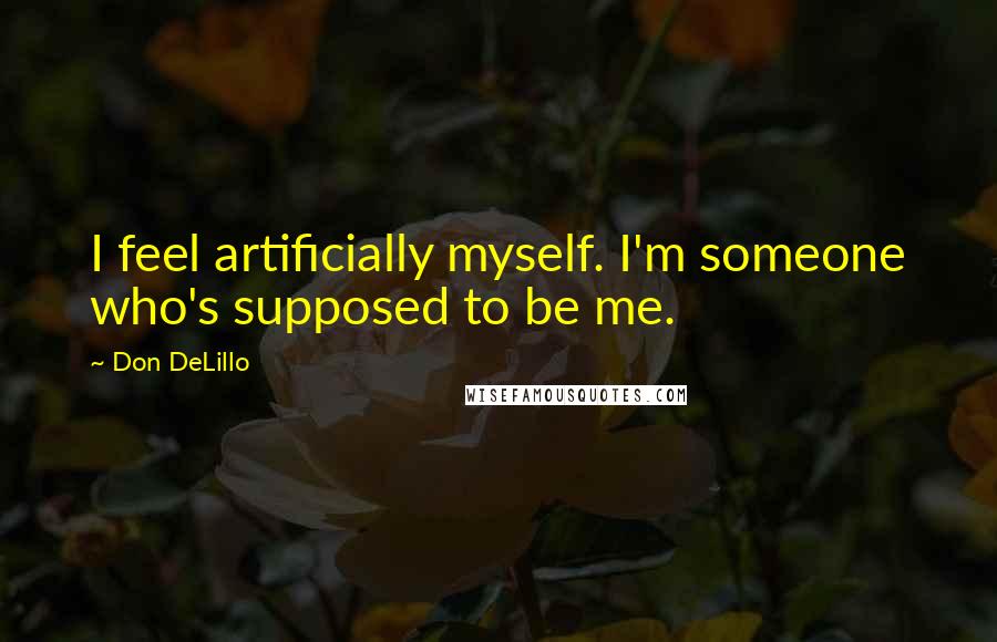 Don DeLillo Quotes: I feel artificially myself. I'm someone who's supposed to be me.