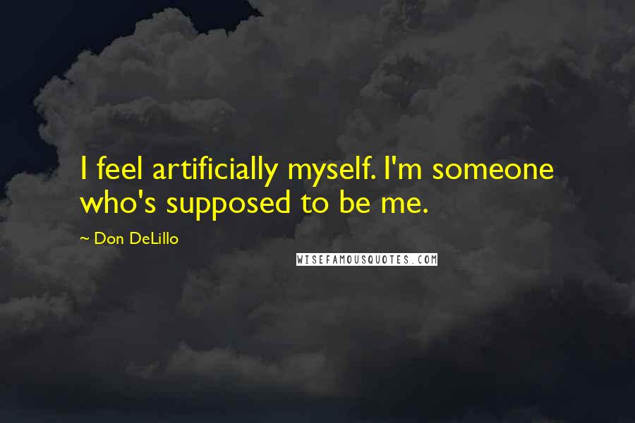 Don DeLillo Quotes: I feel artificially myself. I'm someone who's supposed to be me.