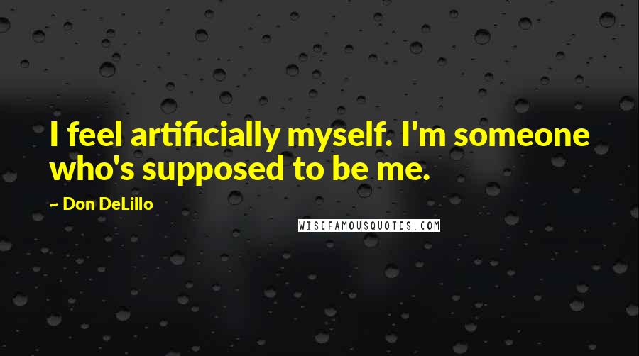 Don DeLillo Quotes: I feel artificially myself. I'm someone who's supposed to be me.