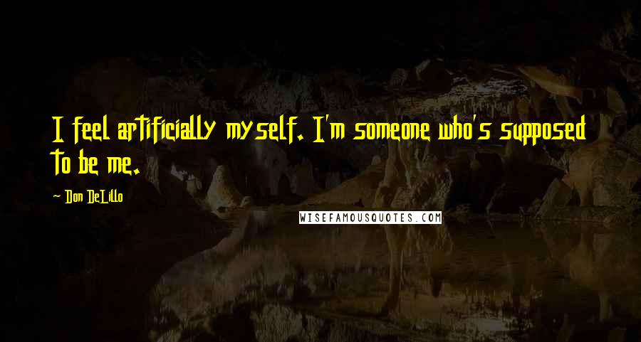 Don DeLillo Quotes: I feel artificially myself. I'm someone who's supposed to be me.