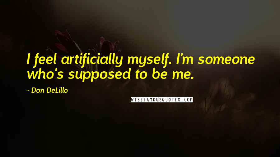 Don DeLillo Quotes: I feel artificially myself. I'm someone who's supposed to be me.