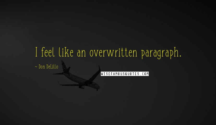 Don DeLillo Quotes: I feel like an overwritten paragraph.