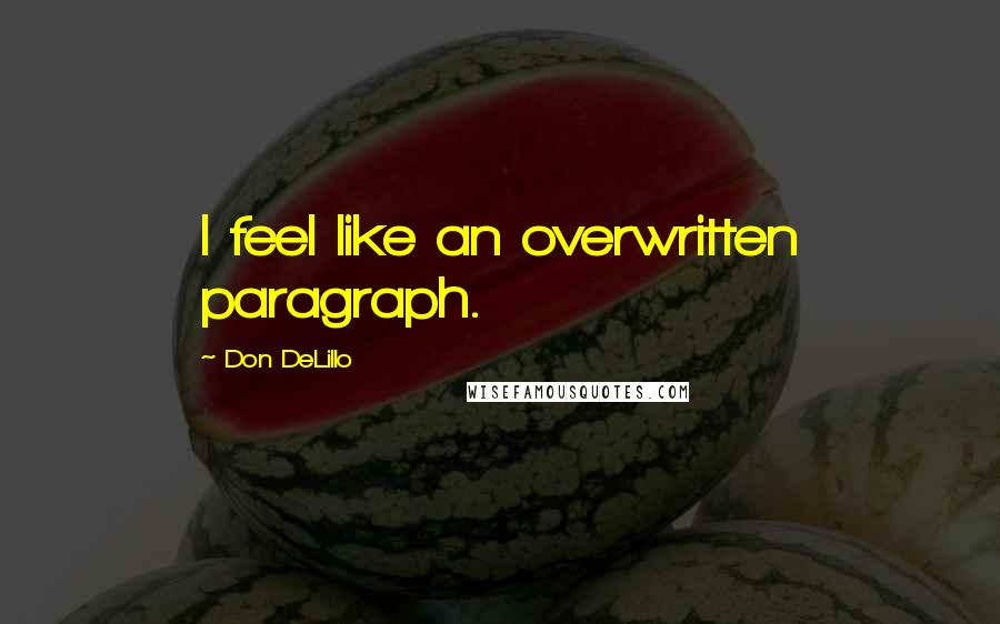 Don DeLillo Quotes: I feel like an overwritten paragraph.