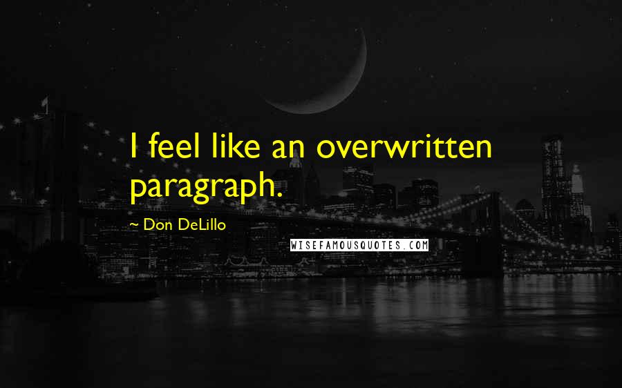 Don DeLillo Quotes: I feel like an overwritten paragraph.