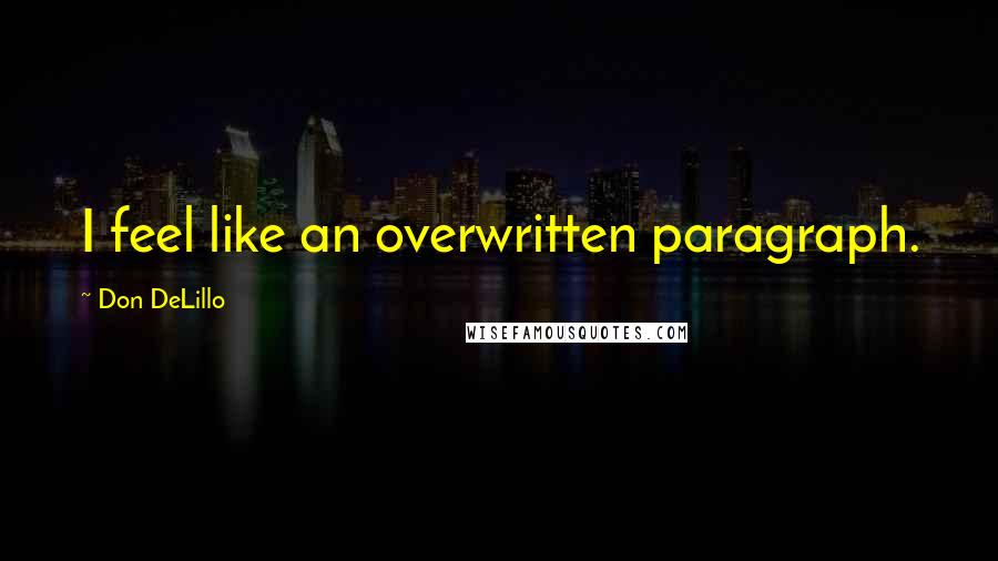 Don DeLillo Quotes: I feel like an overwritten paragraph.