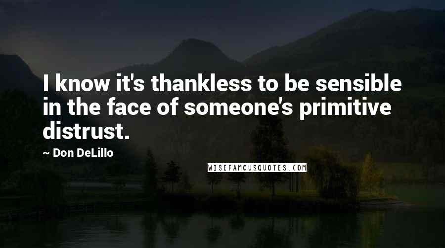 Don DeLillo Quotes: I know it's thankless to be sensible in the face of someone's primitive distrust.
