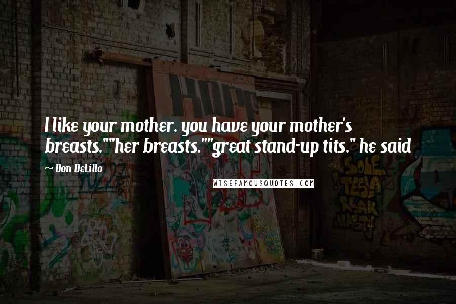 Don DeLillo Quotes: I like your mother. you have your mother's breasts.""her breasts.""great stand-up tits." he said