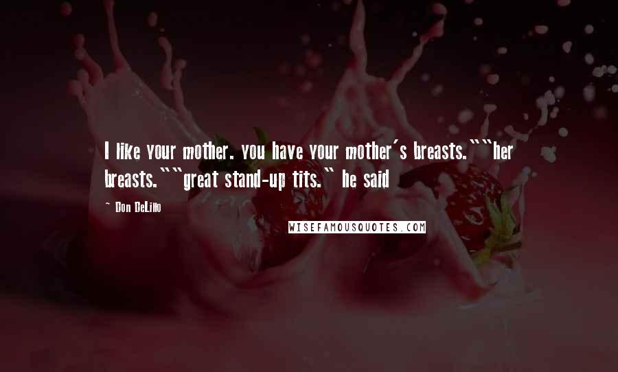 Don DeLillo Quotes: I like your mother. you have your mother's breasts.""her breasts.""great stand-up tits." he said