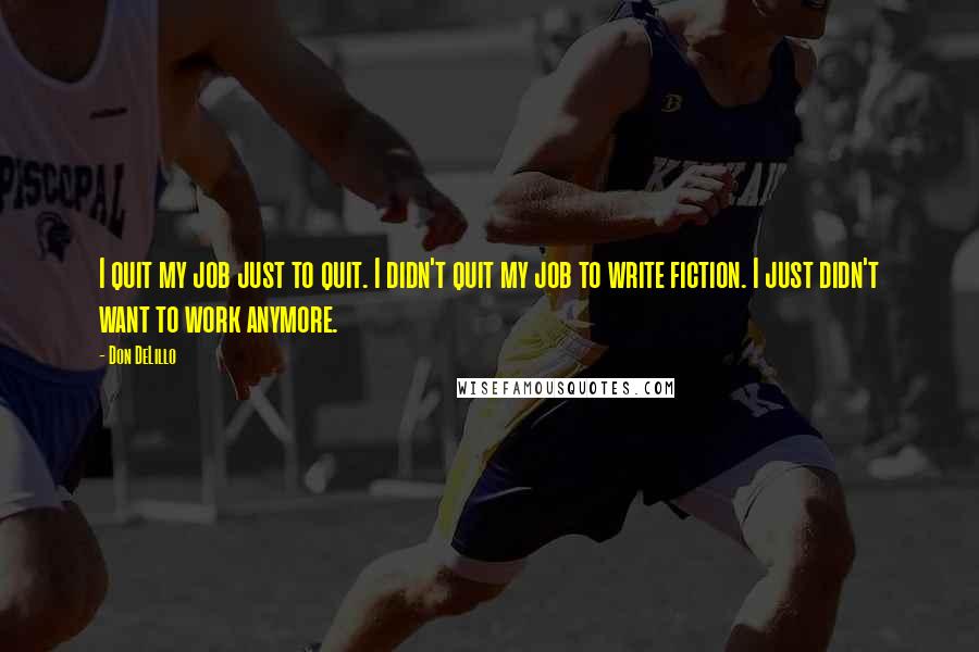 Don DeLillo Quotes: I quit my job just to quit. I didn't quit my job to write fiction. I just didn't want to work anymore.