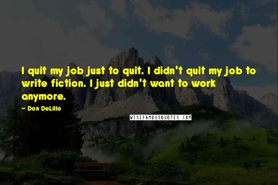 Don DeLillo Quotes: I quit my job just to quit. I didn't quit my job to write fiction. I just didn't want to work anymore.