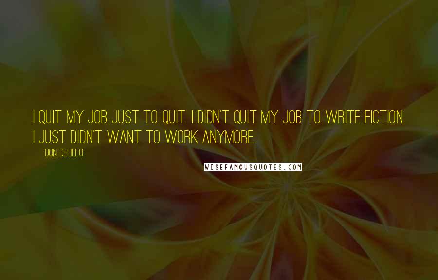 Don DeLillo Quotes: I quit my job just to quit. I didn't quit my job to write fiction. I just didn't want to work anymore.