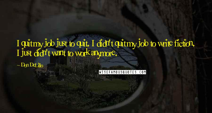 Don DeLillo Quotes: I quit my job just to quit. I didn't quit my job to write fiction. I just didn't want to work anymore.