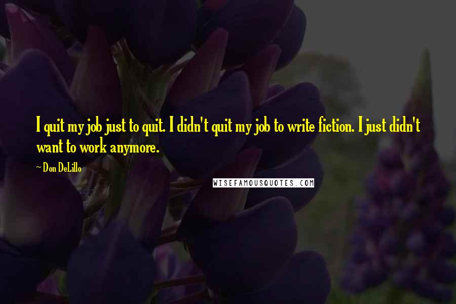 Don DeLillo Quotes: I quit my job just to quit. I didn't quit my job to write fiction. I just didn't want to work anymore.
