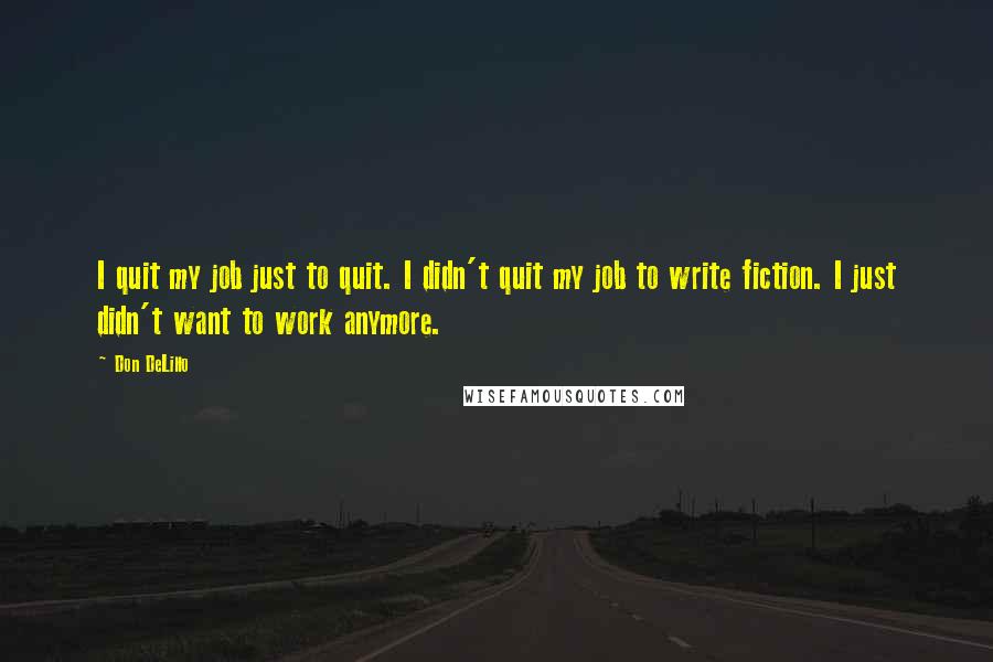 Don DeLillo Quotes: I quit my job just to quit. I didn't quit my job to write fiction. I just didn't want to work anymore.