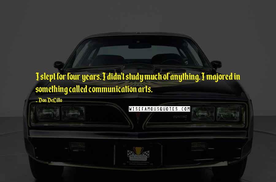 Don DeLillo Quotes: I slept for four years. I didn't study much of anything. I majored in something called communication arts.