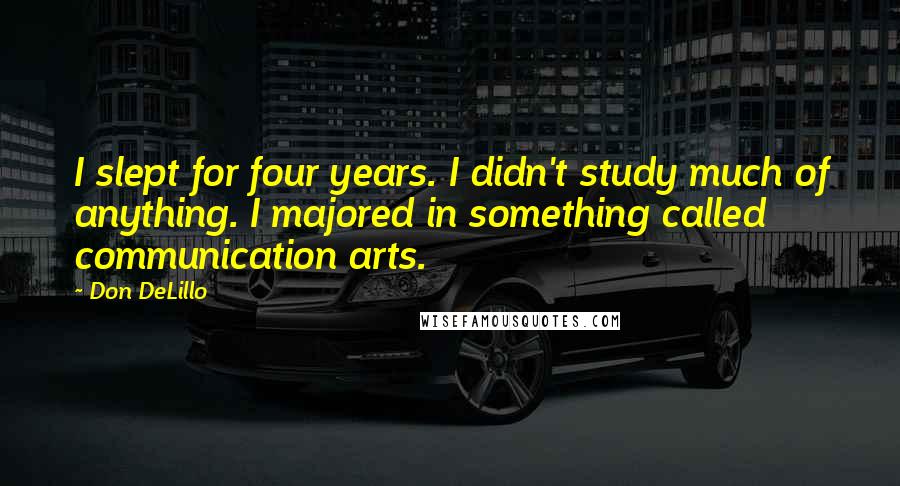 Don DeLillo Quotes: I slept for four years. I didn't study much of anything. I majored in something called communication arts.