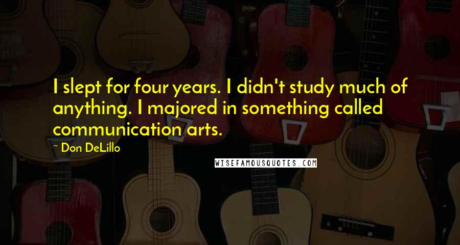 Don DeLillo Quotes: I slept for four years. I didn't study much of anything. I majored in something called communication arts.