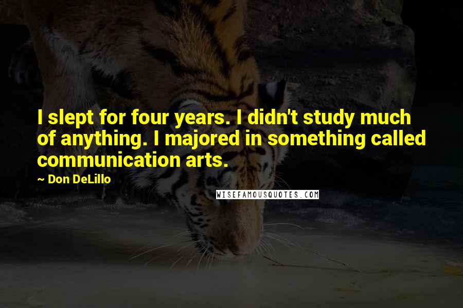 Don DeLillo Quotes: I slept for four years. I didn't study much of anything. I majored in something called communication arts.