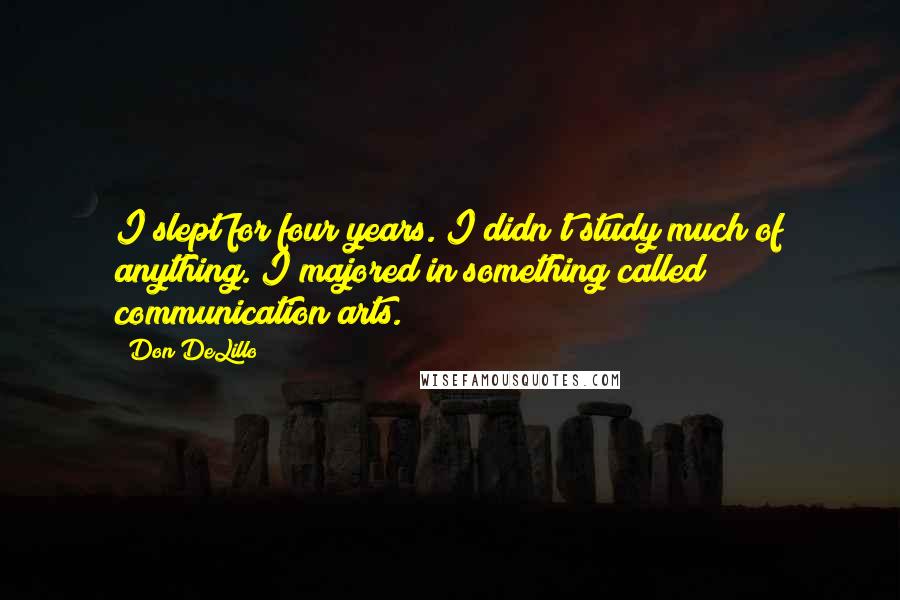 Don DeLillo Quotes: I slept for four years. I didn't study much of anything. I majored in something called communication arts.