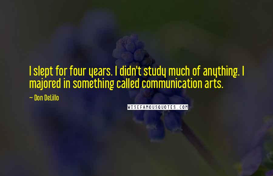Don DeLillo Quotes: I slept for four years. I didn't study much of anything. I majored in something called communication arts.