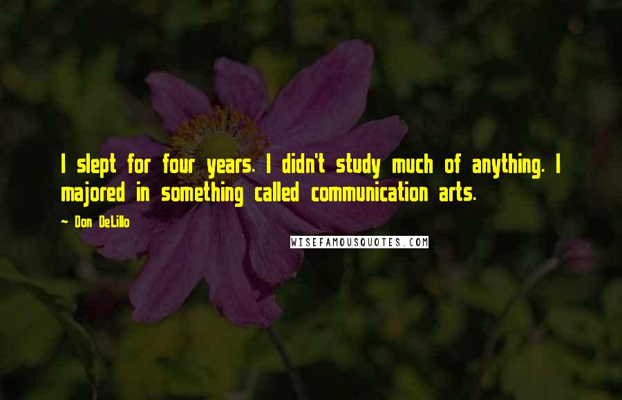 Don DeLillo Quotes: I slept for four years. I didn't study much of anything. I majored in something called communication arts.