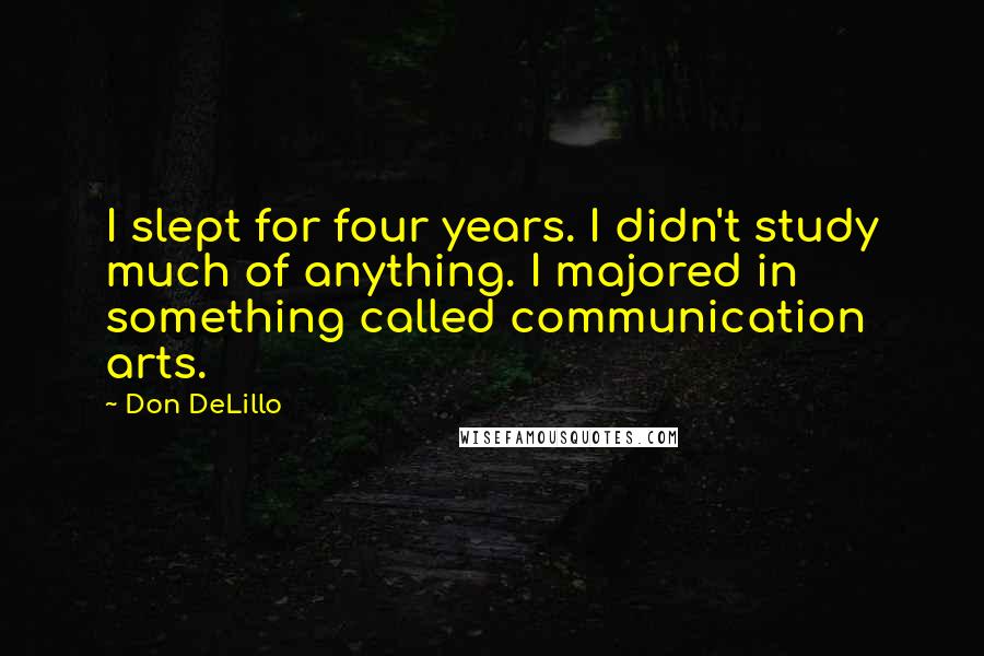 Don DeLillo Quotes: I slept for four years. I didn't study much of anything. I majored in something called communication arts.