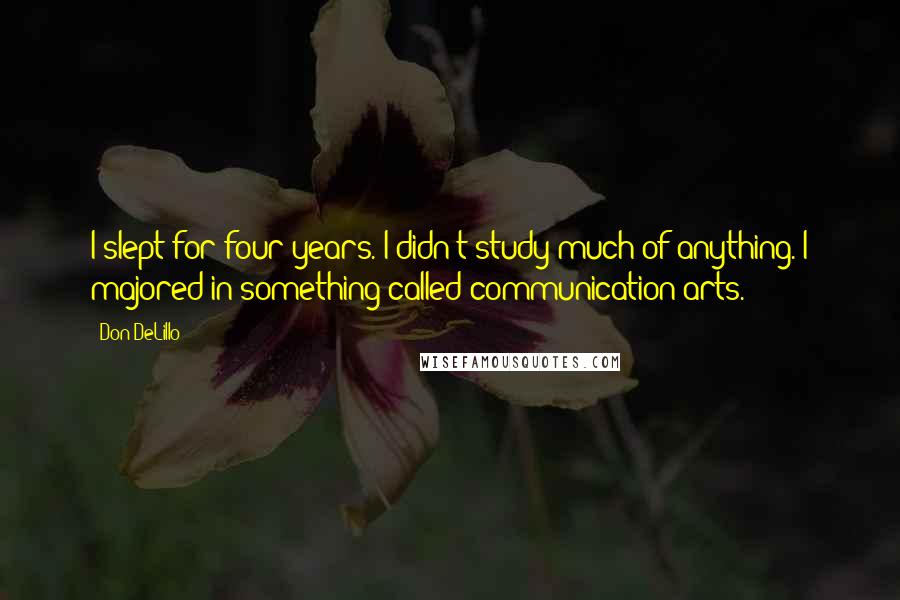 Don DeLillo Quotes: I slept for four years. I didn't study much of anything. I majored in something called communication arts.