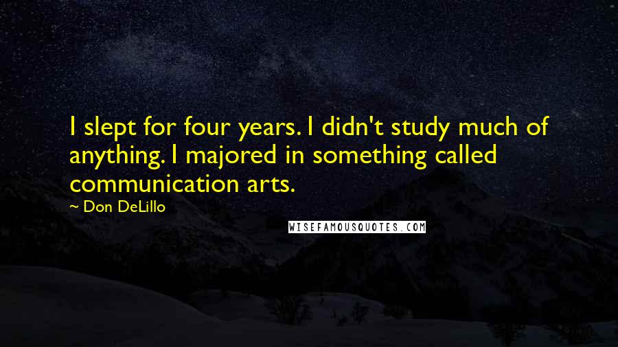 Don DeLillo Quotes: I slept for four years. I didn't study much of anything. I majored in something called communication arts.