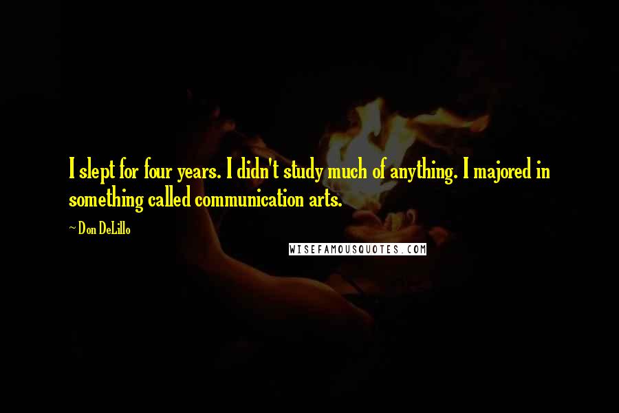 Don DeLillo Quotes: I slept for four years. I didn't study much of anything. I majored in something called communication arts.