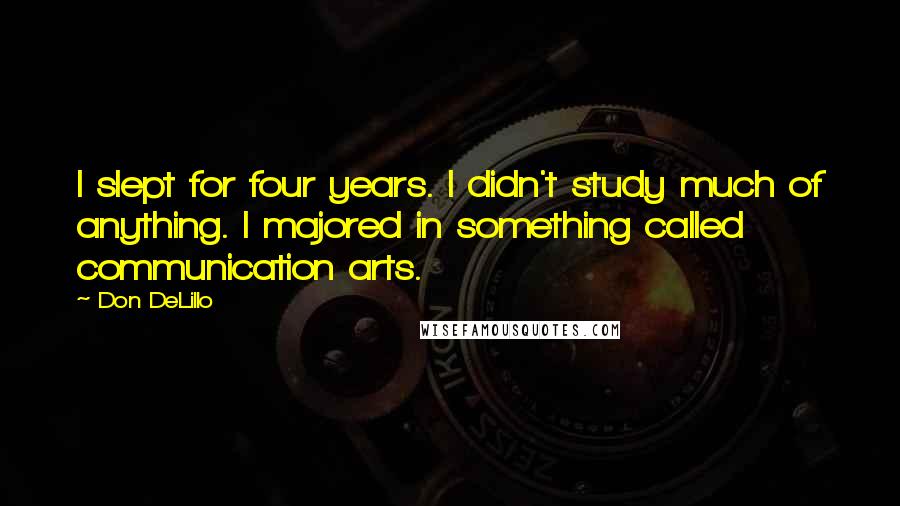 Don DeLillo Quotes: I slept for four years. I didn't study much of anything. I majored in something called communication arts.