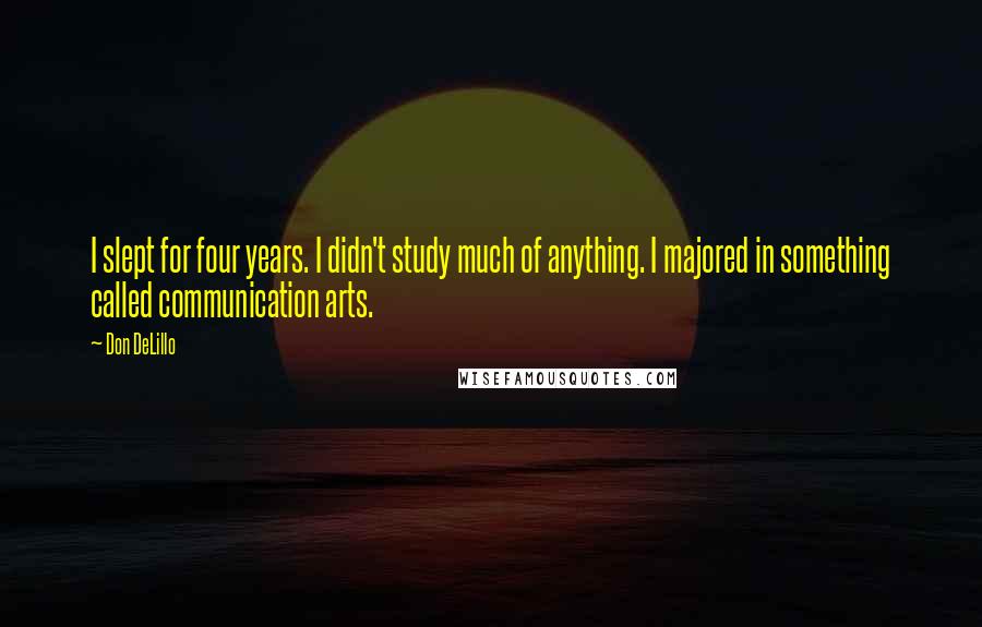 Don DeLillo Quotes: I slept for four years. I didn't study much of anything. I majored in something called communication arts.