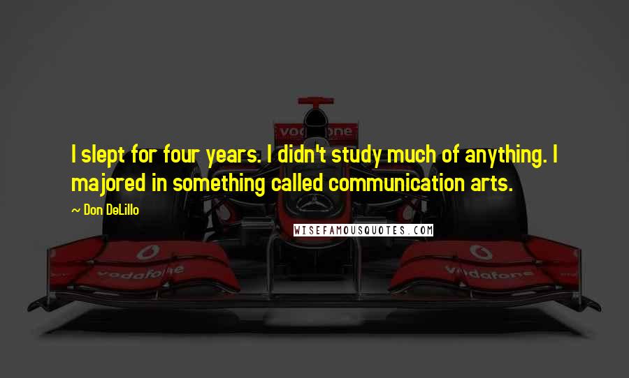 Don DeLillo Quotes: I slept for four years. I didn't study much of anything. I majored in something called communication arts.