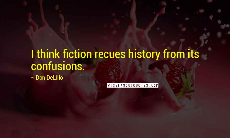 Don DeLillo Quotes: I think fiction recues history from its confusions.