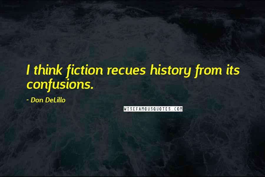 Don DeLillo Quotes: I think fiction recues history from its confusions.