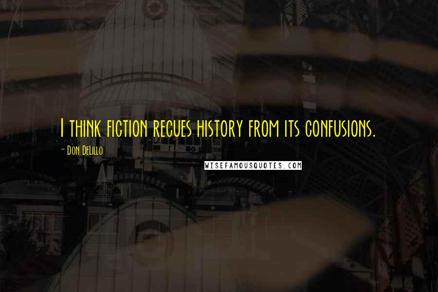 Don DeLillo Quotes: I think fiction recues history from its confusions.