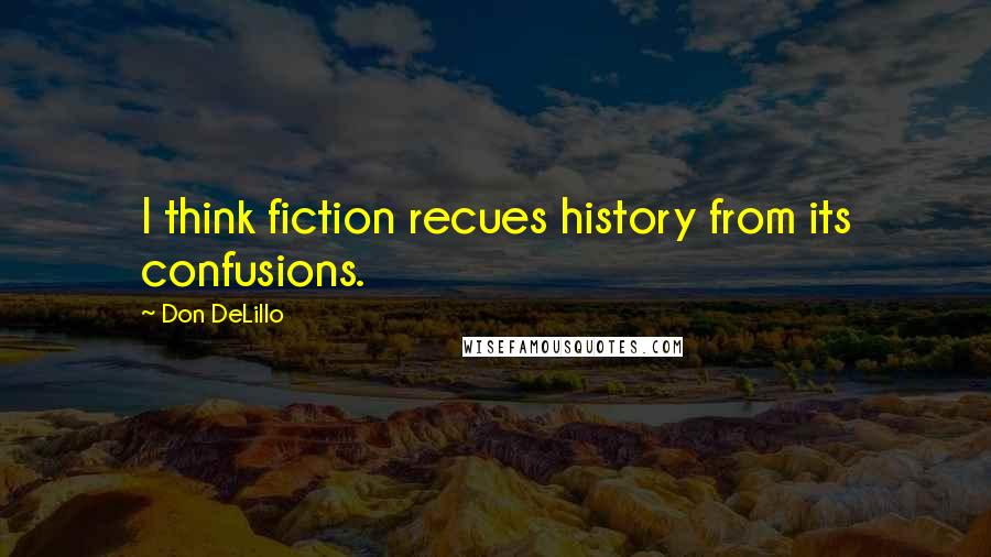 Don DeLillo Quotes: I think fiction recues history from its confusions.