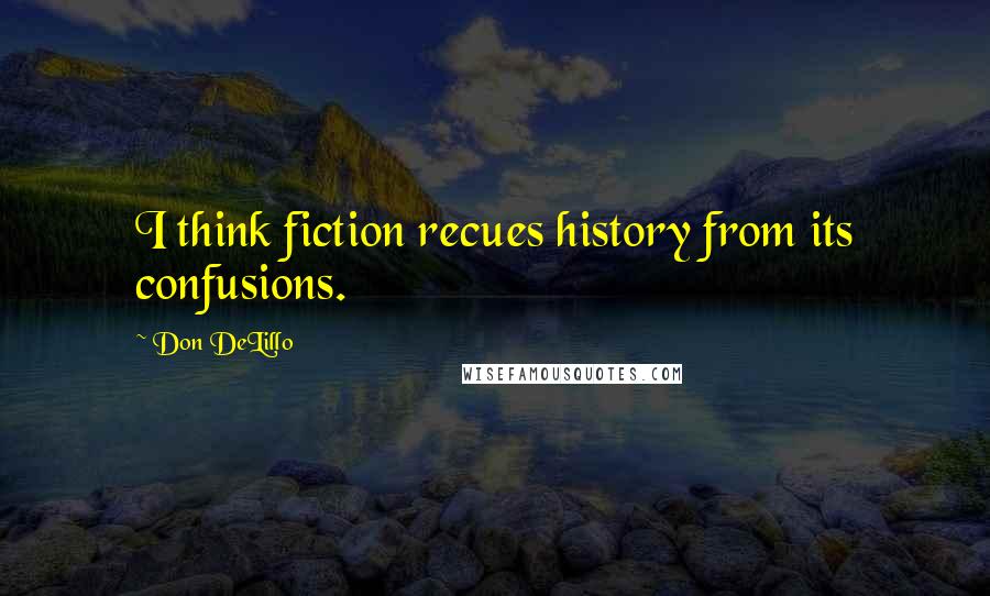 Don DeLillo Quotes: I think fiction recues history from its confusions.