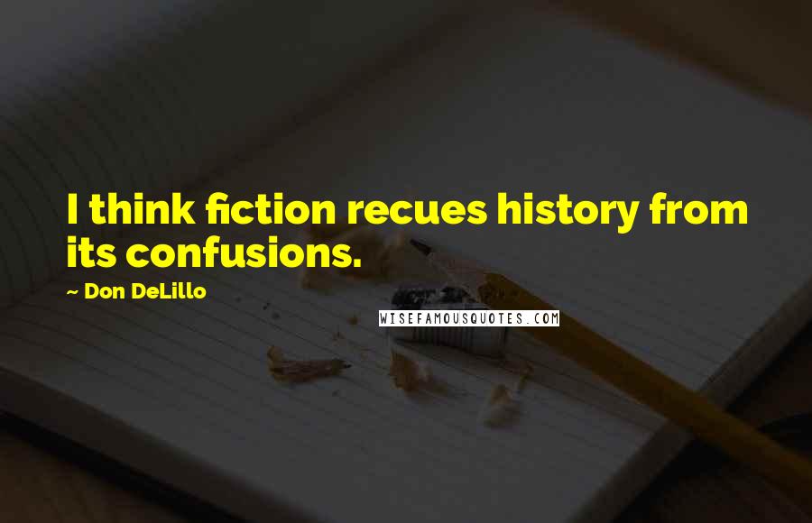 Don DeLillo Quotes: I think fiction recues history from its confusions.