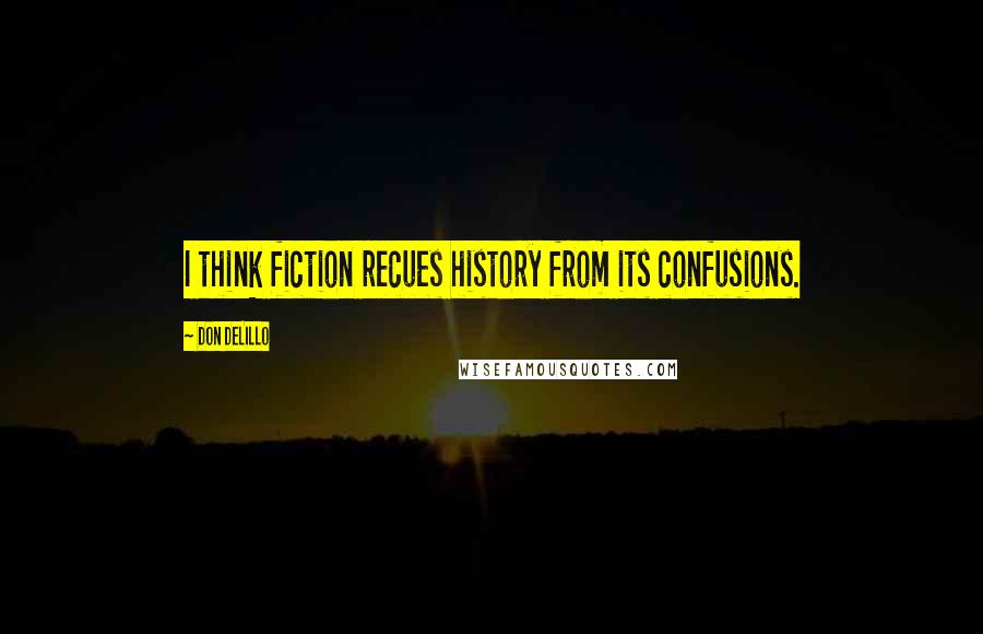 Don DeLillo Quotes: I think fiction recues history from its confusions.