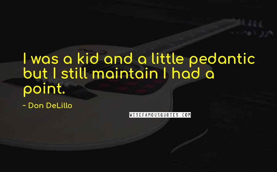 Don DeLillo Quotes: I was a kid and a little pedantic but I still maintain I had a point.