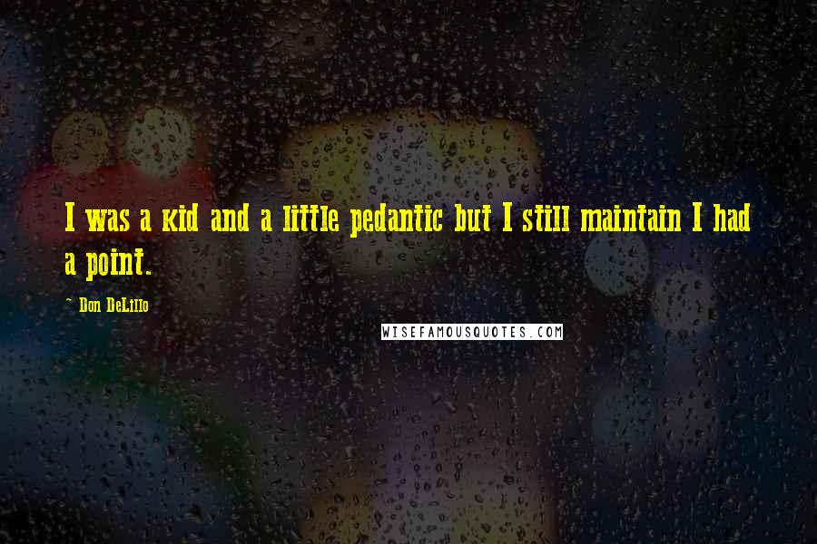 Don DeLillo Quotes: I was a kid and a little pedantic but I still maintain I had a point.