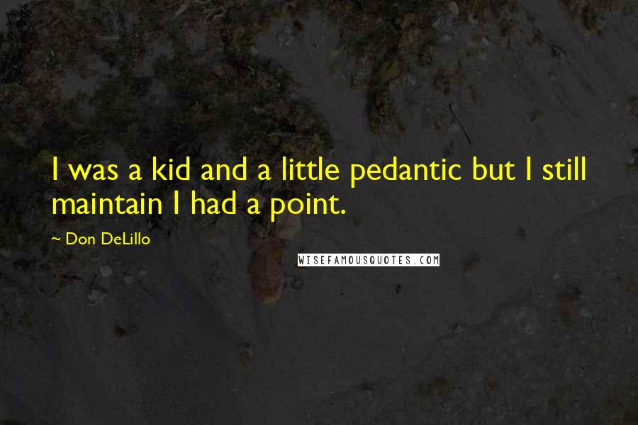 Don DeLillo Quotes: I was a kid and a little pedantic but I still maintain I had a point.