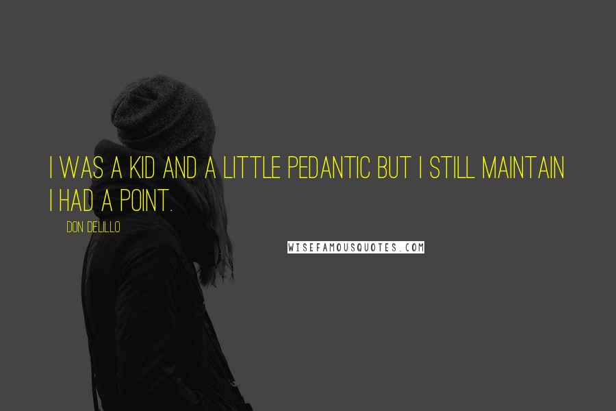 Don DeLillo Quotes: I was a kid and a little pedantic but I still maintain I had a point.