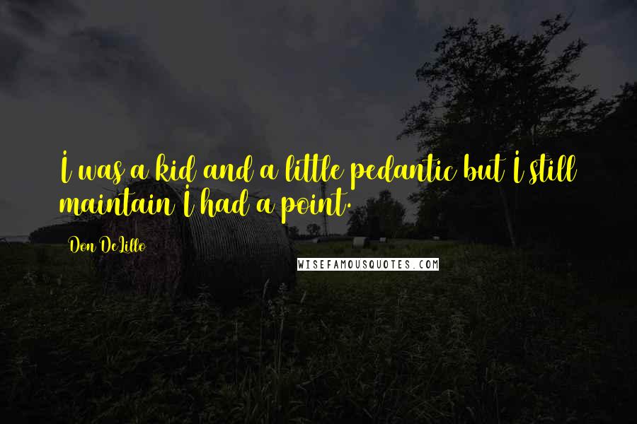 Don DeLillo Quotes: I was a kid and a little pedantic but I still maintain I had a point.