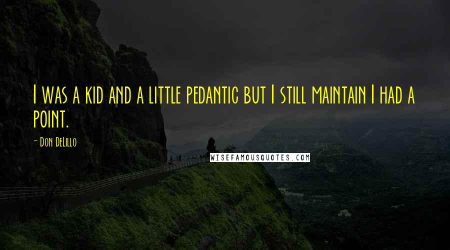 Don DeLillo Quotes: I was a kid and a little pedantic but I still maintain I had a point.