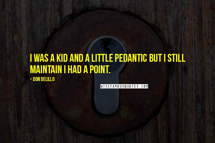 Don DeLillo Quotes: I was a kid and a little pedantic but I still maintain I had a point.