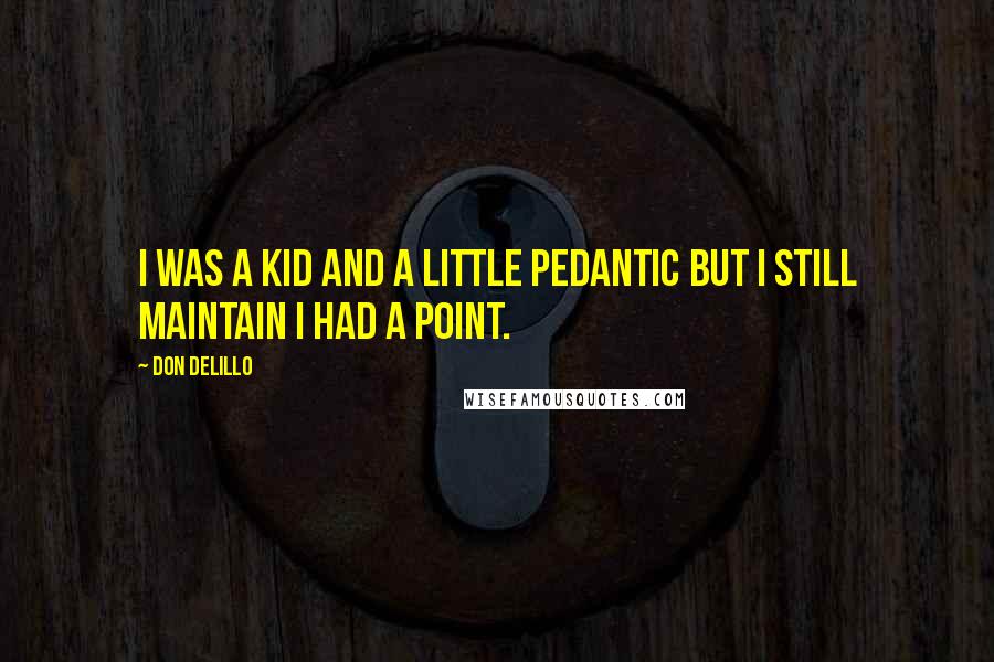 Don DeLillo Quotes: I was a kid and a little pedantic but I still maintain I had a point.