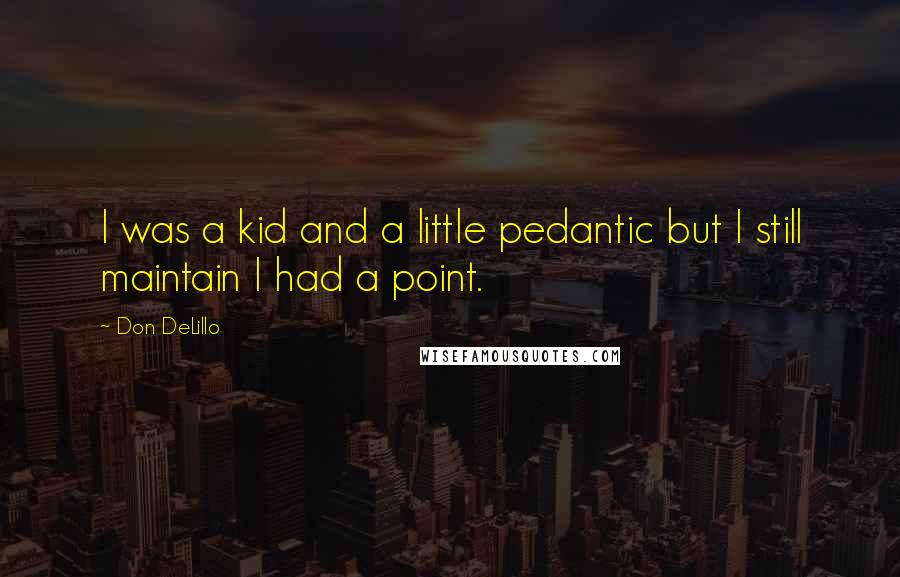 Don DeLillo Quotes: I was a kid and a little pedantic but I still maintain I had a point.