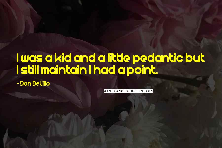 Don DeLillo Quotes: I was a kid and a little pedantic but I still maintain I had a point.